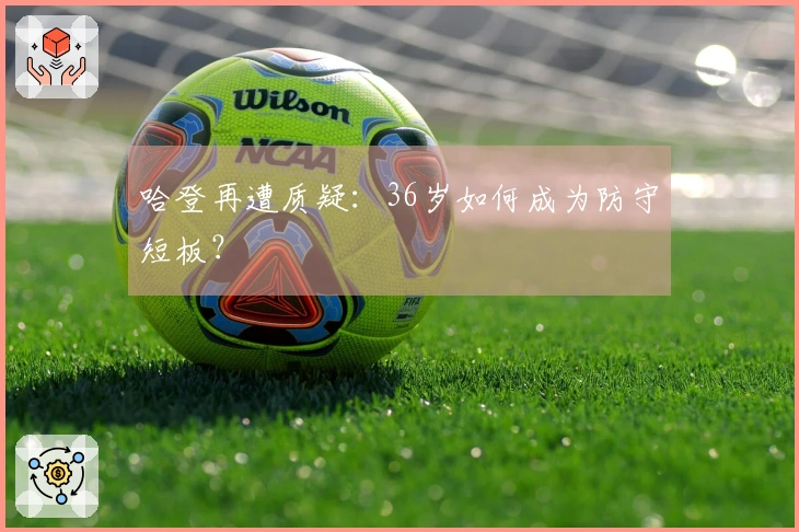 哈登再遭质疑：36岁如何成为防守短板？