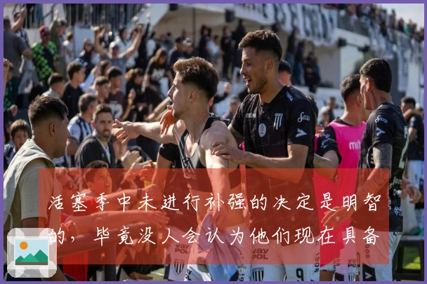 活塞季中未进行补强的决定是明智的，毕竟没人会认为他们现在具备争冠实力。